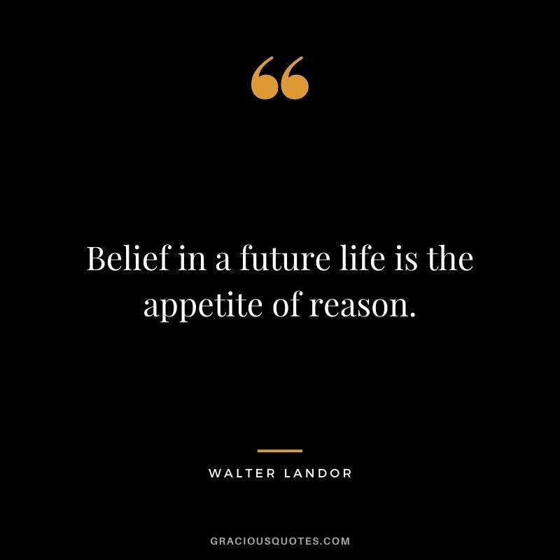 Belief in a future life is the appetite of reason. - Walter Landor