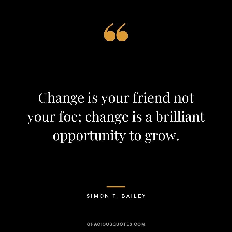 Change is your friend not your foe; change is a brilliant opportunity to grow. - Simon T. Bailey