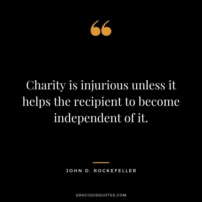 Charity is injurious unless it helps the recipient to become independent of it.