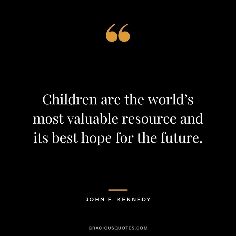 Children are the world’s most valuable resource and its best hope for the future.