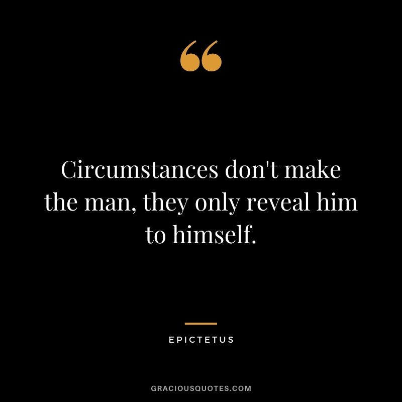 Circumstances don't make the man, they only reveal him to himself.