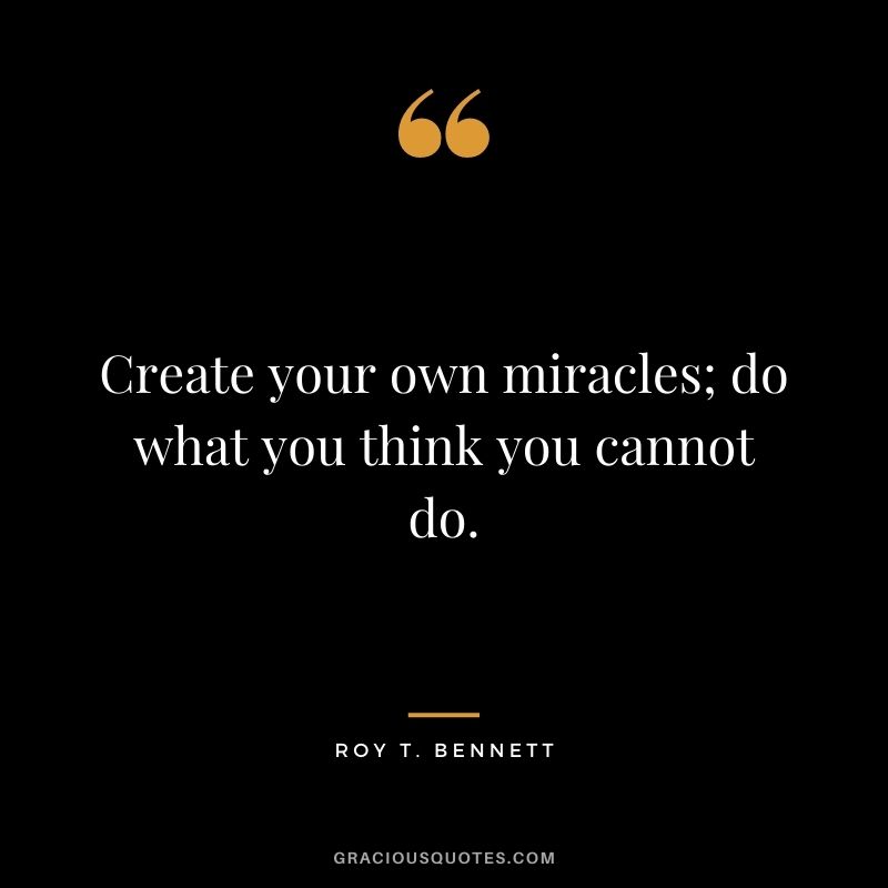 Create your own miracles; do what you think you cannot do. - Roy T. Bennett