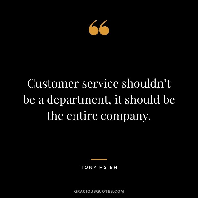 Customer service shouldn’t be a department, it should be the entire company.
