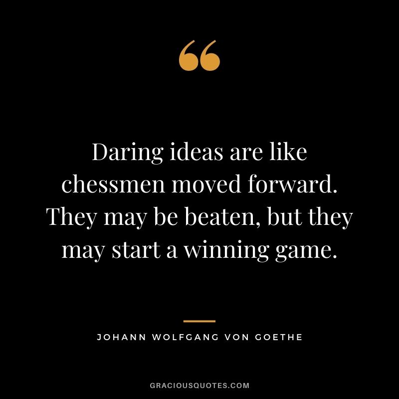 Daring ideas are like chessmen moved forward. They may be beaten, but they may start a winning game.