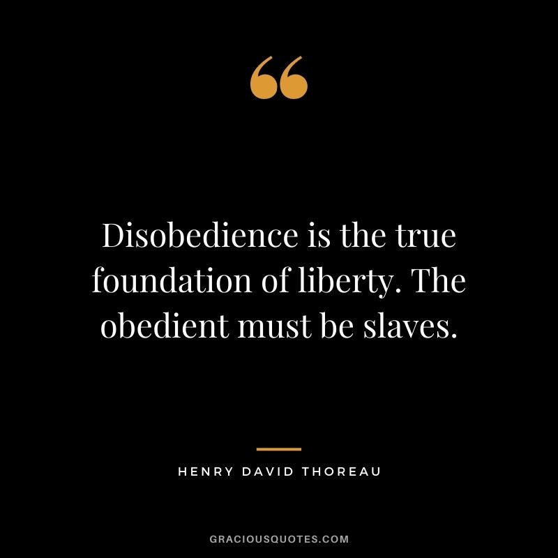 Disobedience is the true foundation of liberty. The obedient must be slaves. - Henry David Thoreau