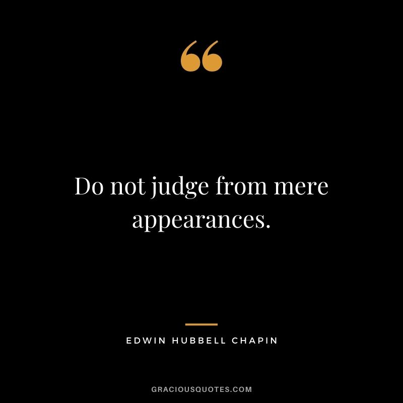 Do not judge from mere appearances.