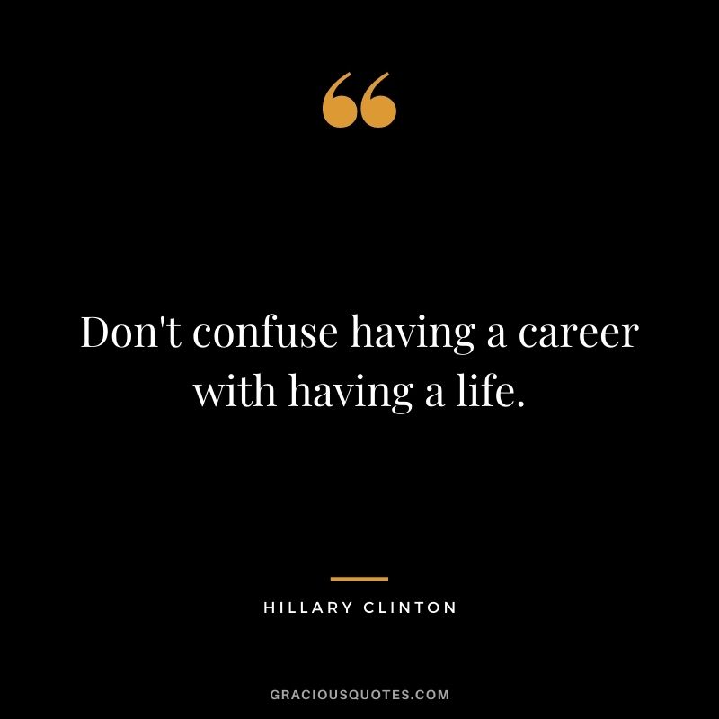 Don't confuse having a career with having a life. - Hillary Clinton