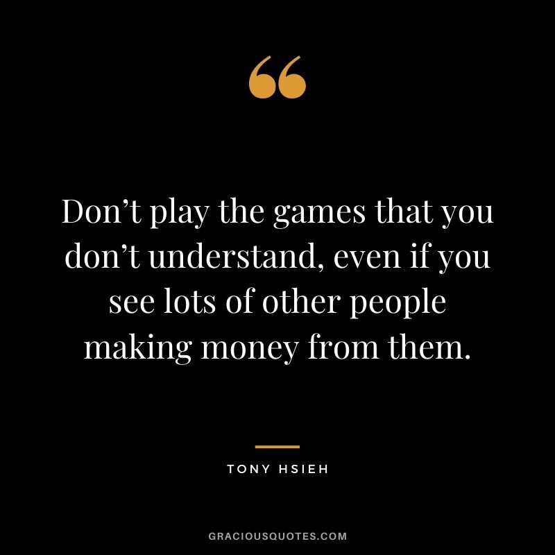 Don’t play the games that you don’t understand, even if you see lots of other people making money from them.