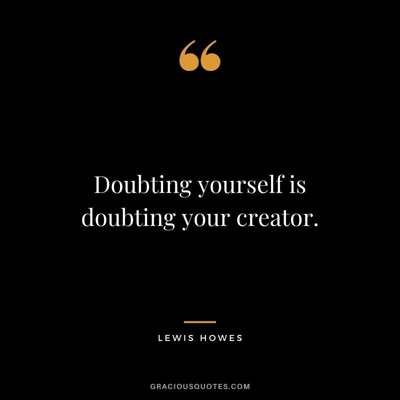 Doubting yourself is doubting your creator.