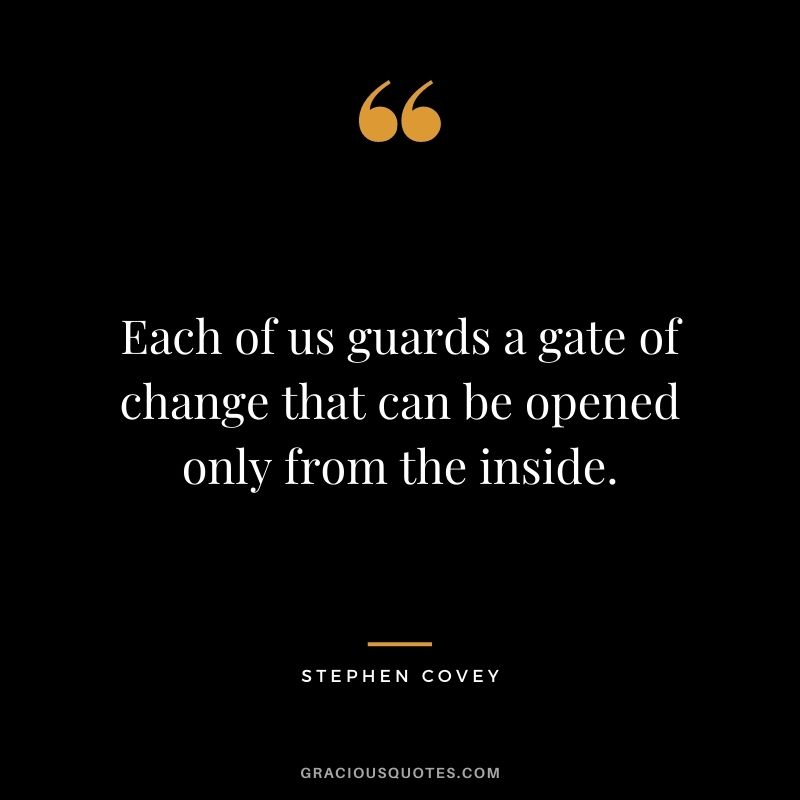 Each of us guards a gate of change that can be opened only from the inside.