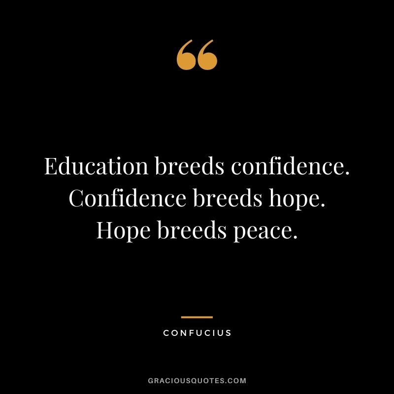 Education breeds confidence. Confidence breeds hope. Hope breeds peace. - Confucius