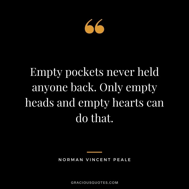 Empty pockets never held anyone back. Only empty heads and empty hearts can do that. - Norman Vincent Peale