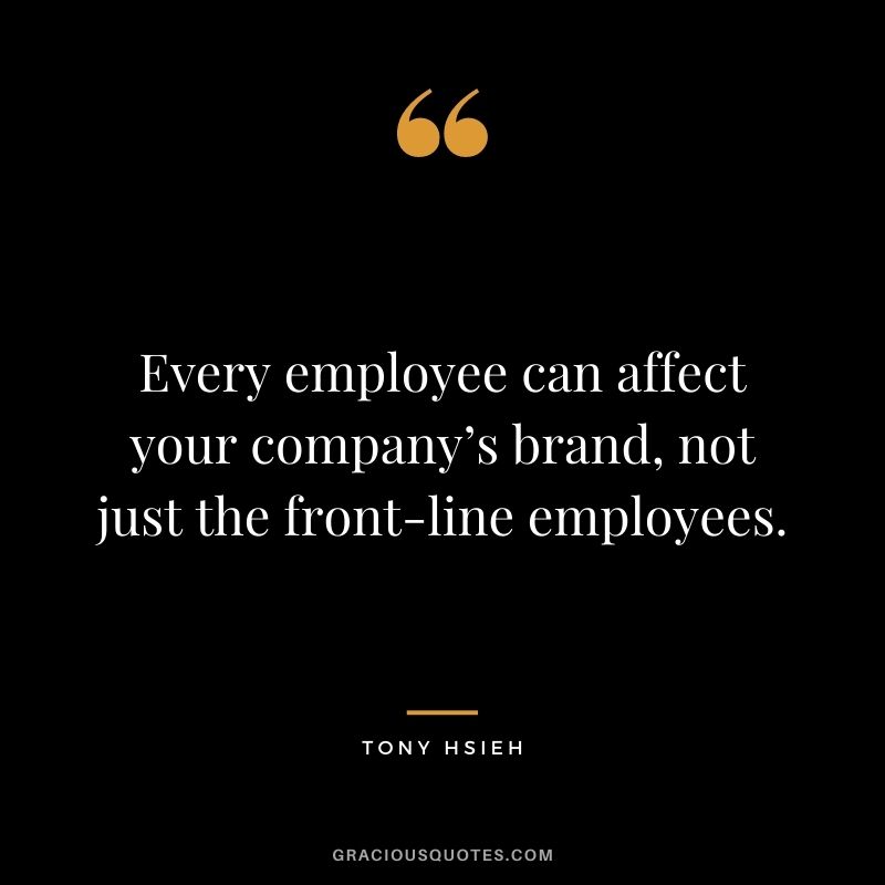 Every employee can affect your company’s brand, not just the front-line employees.