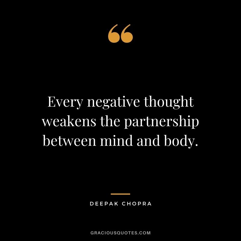 Every negative thought weakens the partnership between mind and body.