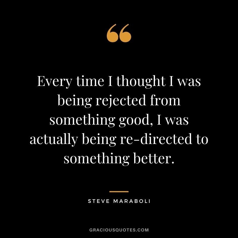 Every time I thought I was being rejected from something good, I was actually being re-directed to something better.