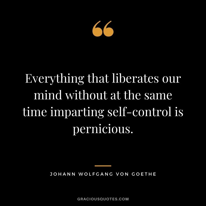 Everything that liberates our mind without at the same time imparting self-control is pernicious.