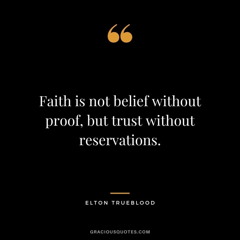 Faith is not belief without proof, but trust without reservations. - Elton Trueblood