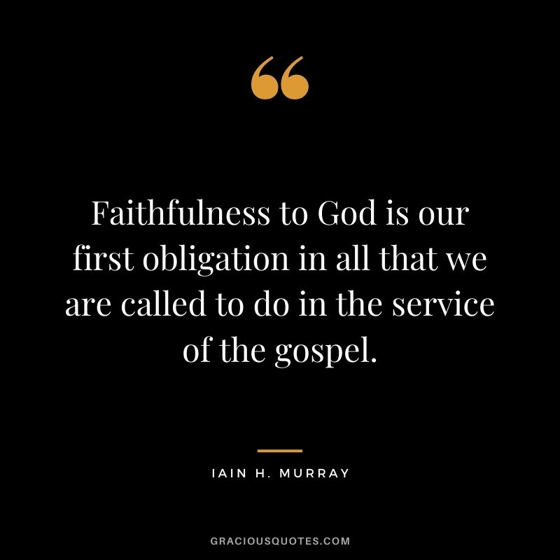 Faithfulness to God is our first obligation in all that we are called to do in the service of the gospel. - Iain H. Murray