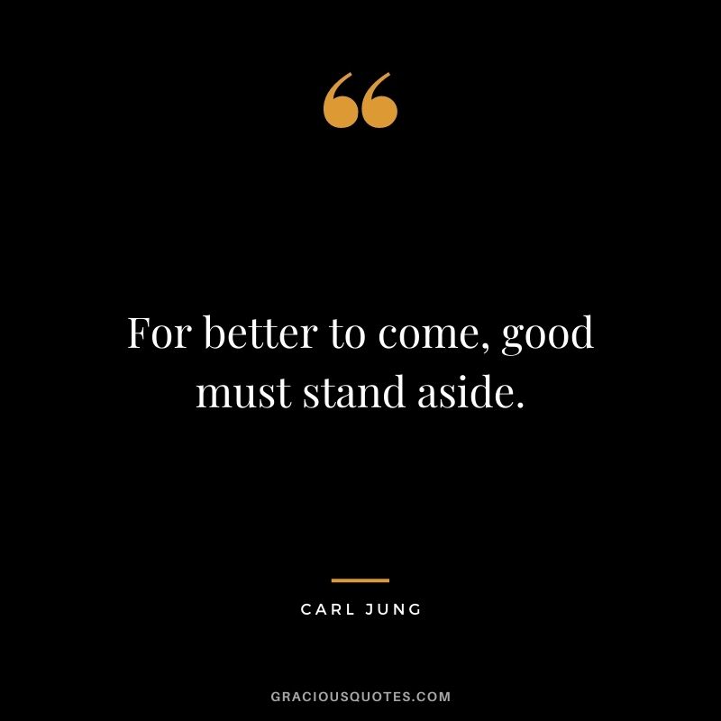 For better to come, good must stand aside.