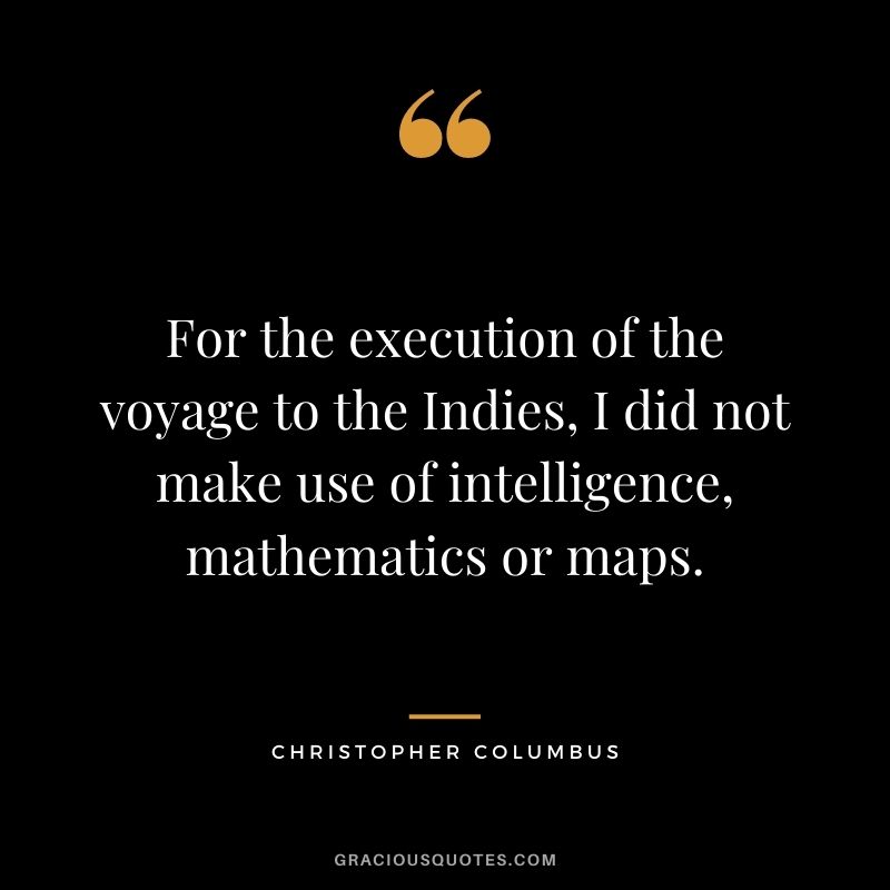 For the execution of the voyage to the Indies, I did not make use of intelligence, mathematics or maps.