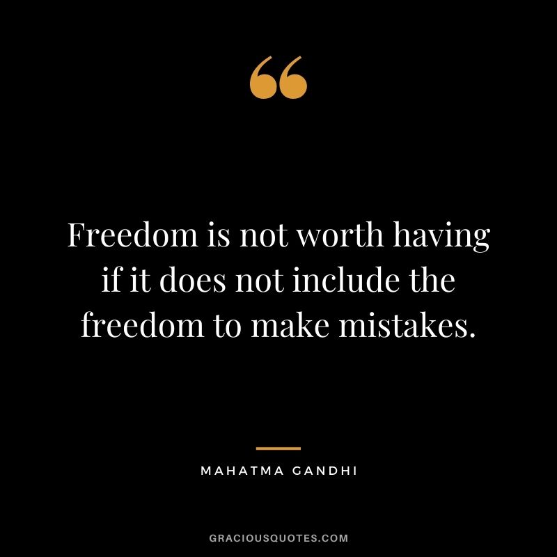 Freedom is not worth having if it does not include the freedom to make mistakes. - Mahatma Gandhi