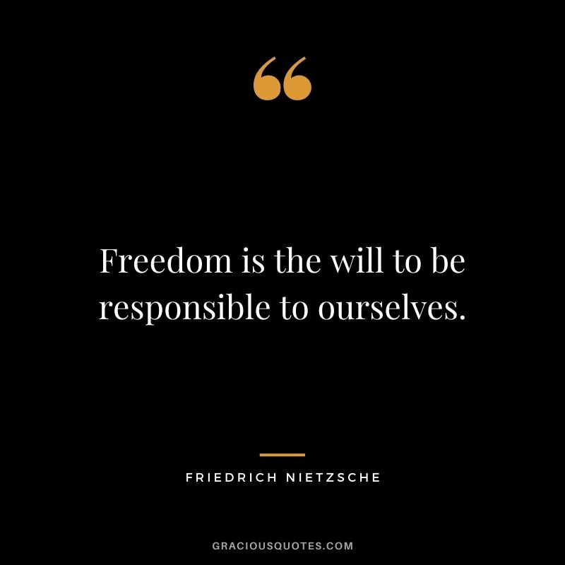 Freedom is the will to be responsible to ourselves. - Friedrich Nietzsche