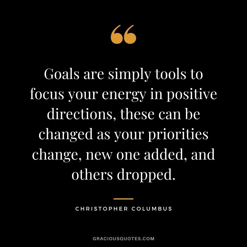Goals are simply tools to focus your energy in positive directions, these can be changed as your priorities change, new one added, and others dropped.