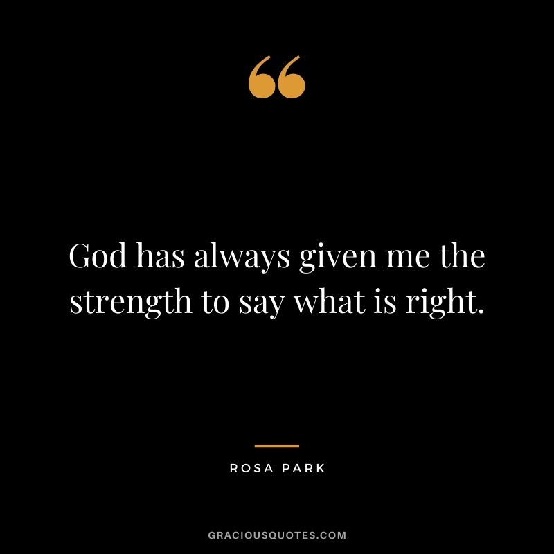 God has always given me the strength to say what is right.