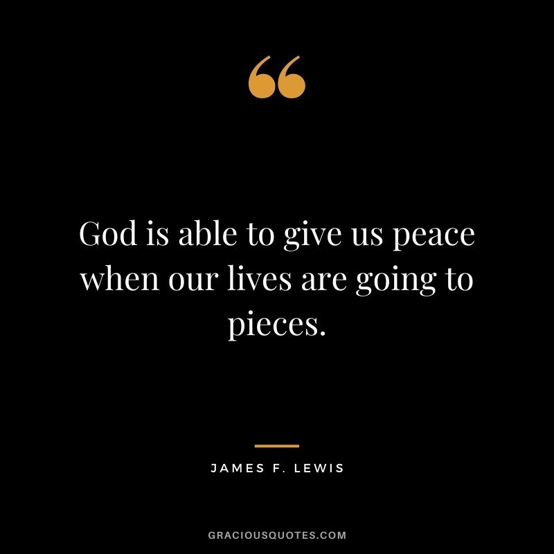 God is able to give us peace when our lives are going to pieces. - James F. Lewis