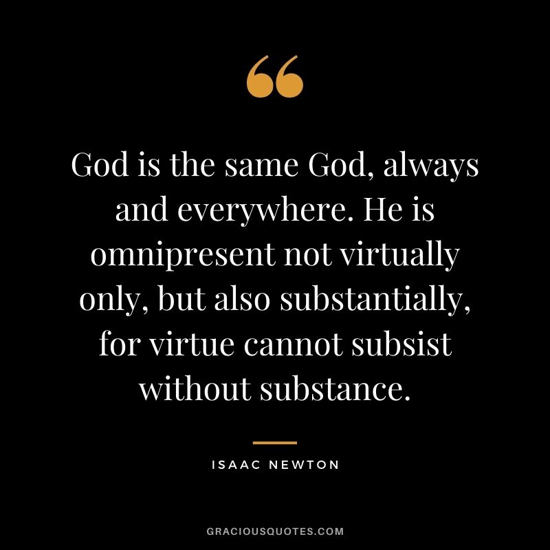 God is the same God, always and everywhere. He is omnipresent not virtually only, but also substantially, for virtue cannot subsist without substance.