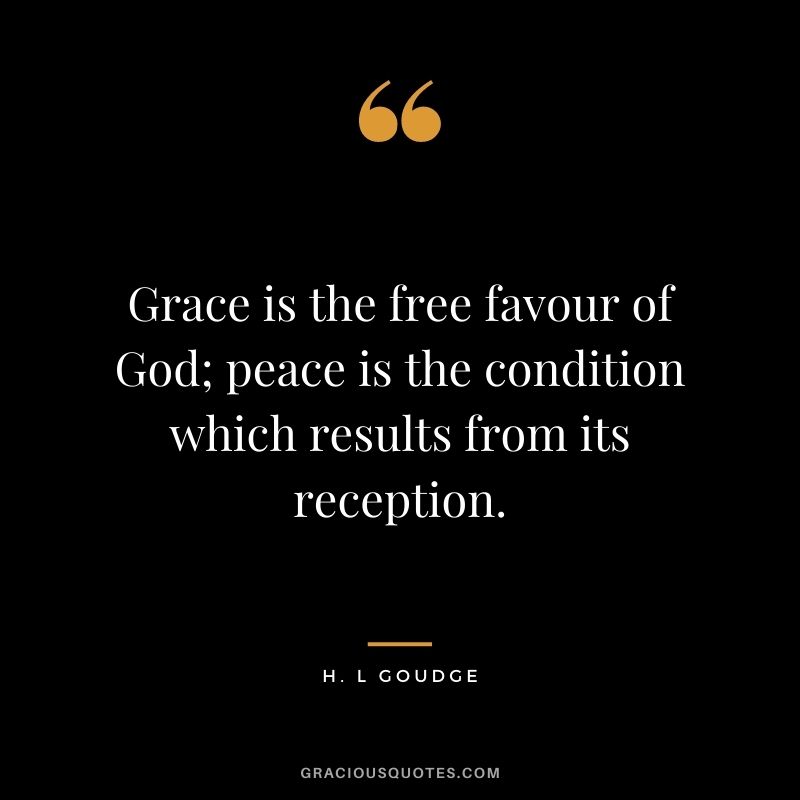 Grace is the free favour of God; peace is the condition which results from its reception. - H. L Goudge