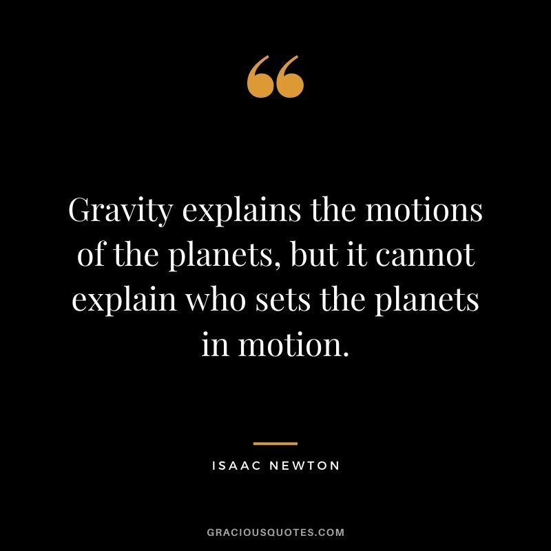 Gravity explains the motions of the planets, but it cannot explain who sets the planets in motion.