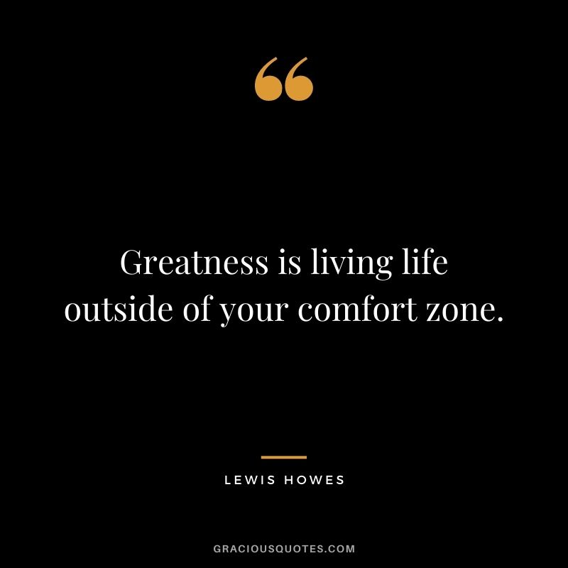 Greatness is living life outside of your comfort zone.