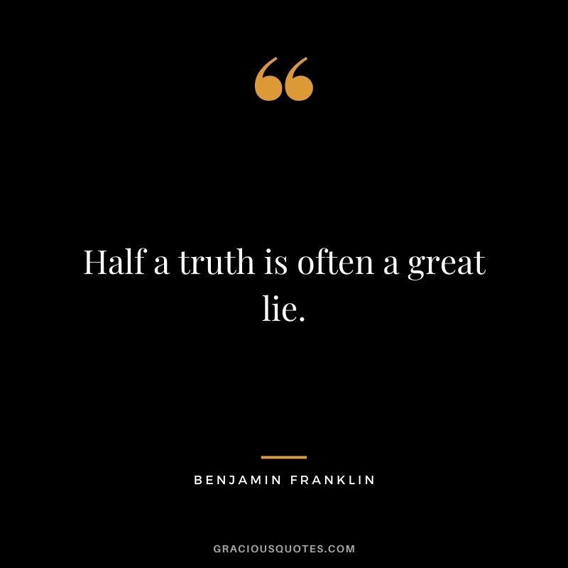 Half a truth is often a great lie. - Benjamin Franklin