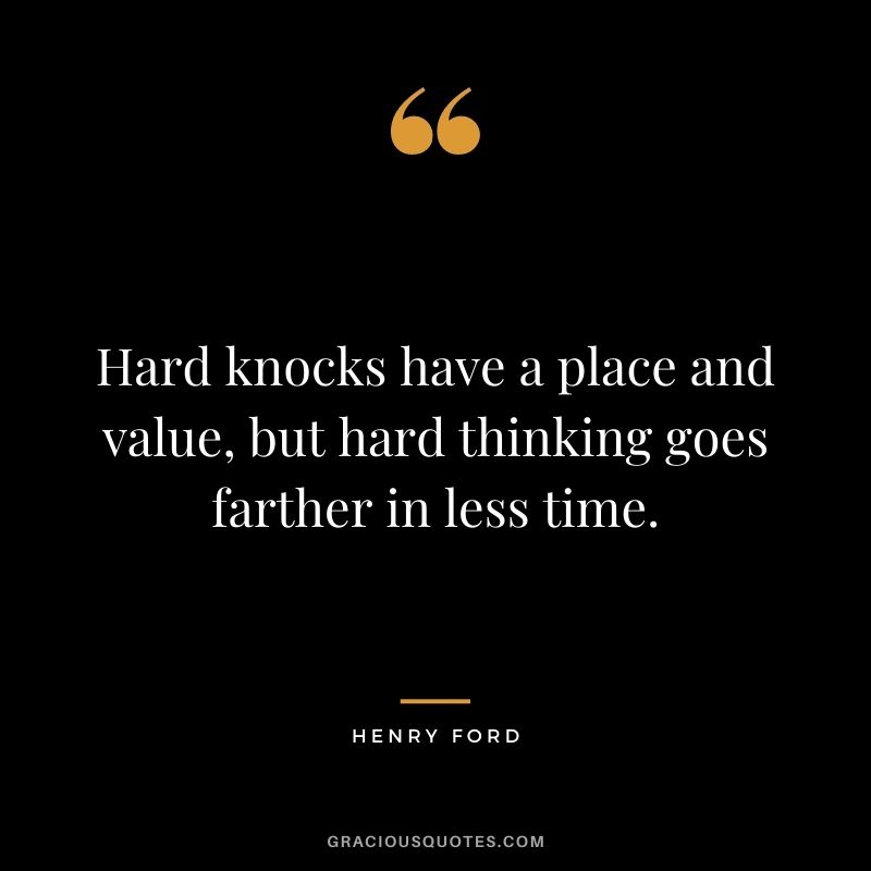 Hard knocks have a place and value, but hard thinking goes farther in less time.