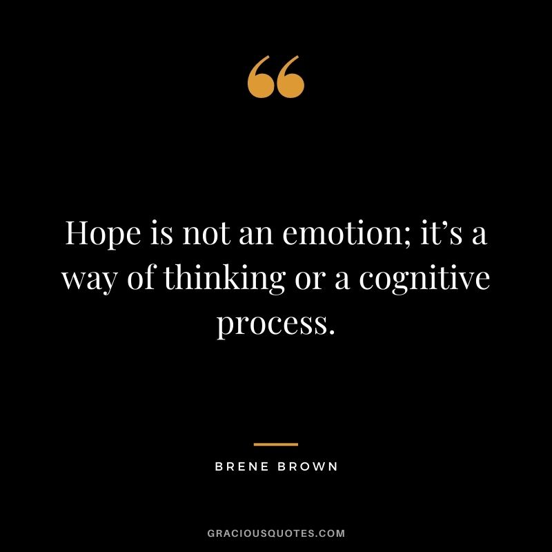 Hope is not an emotion; it’s a way of thinking or a cognitive process. - Brene Brown