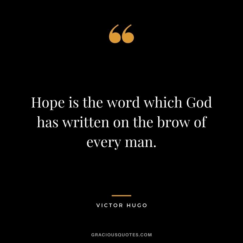 Hope is the word which God has written on the brow of every man. - Victor Hugo
