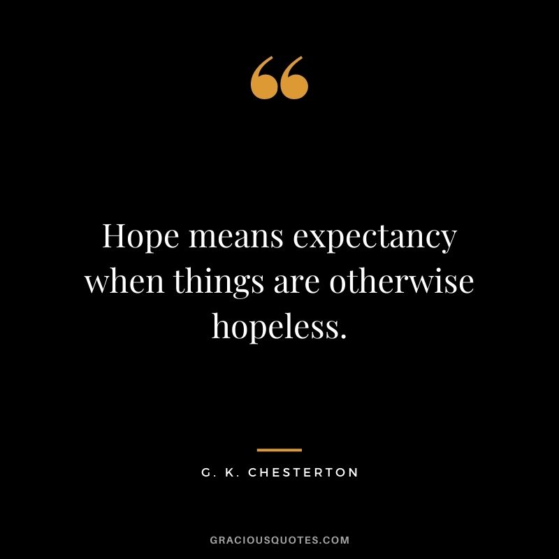 Hope means expectancy when things are otherwise hopeless. - G. K. Chesterton