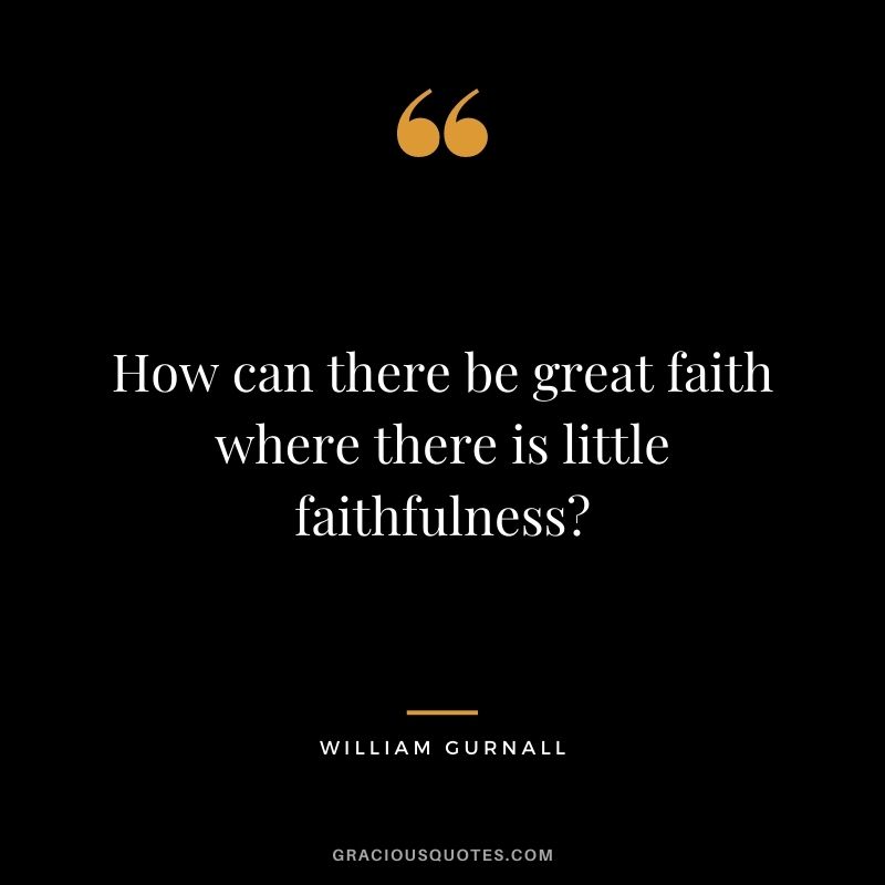 How can there be great faith where there is little faithfulness? - William Gurnall