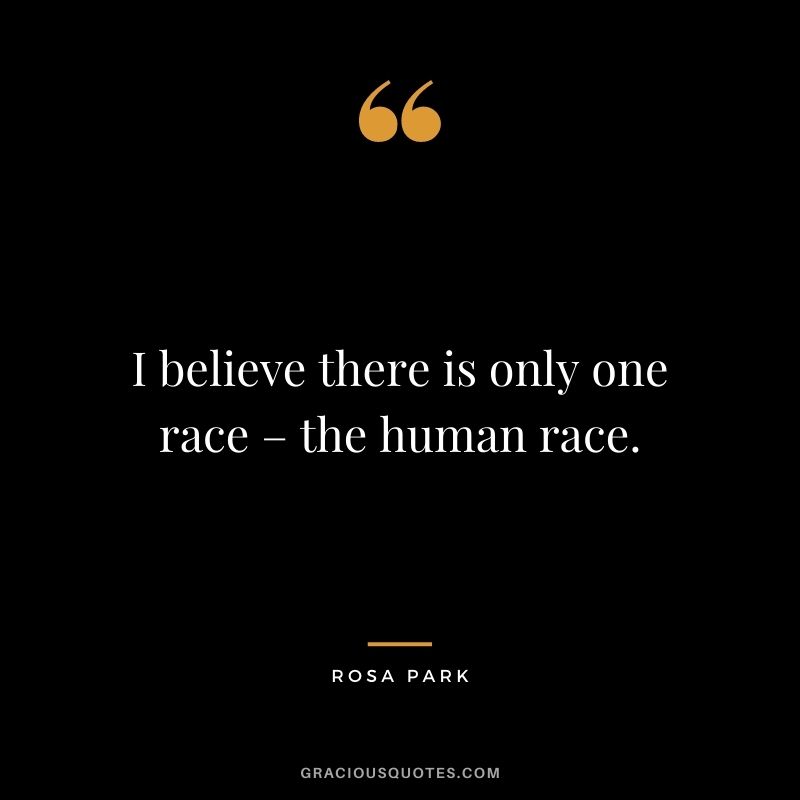 I believe there is only one race – the human race.
