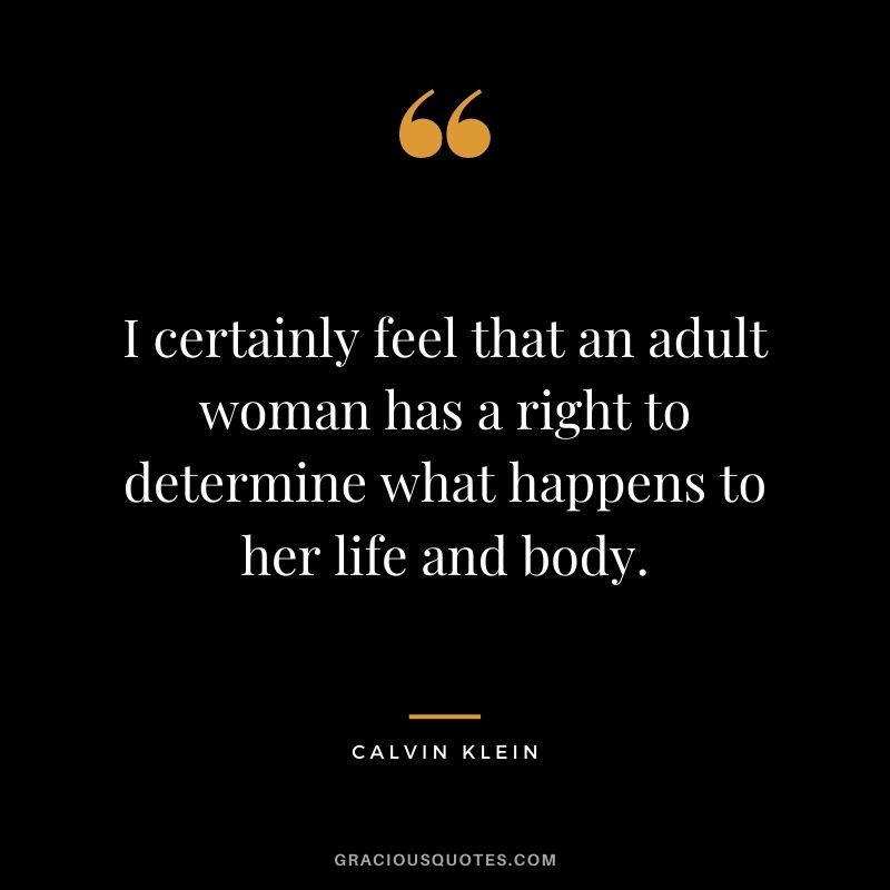 I certainly feel that an adult woman has a right to determine what happens to her life and body.