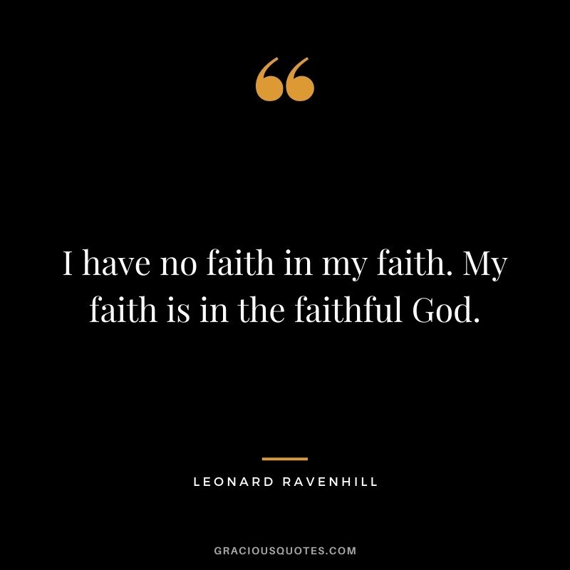 I have no faith in my faith. My faith is in the faithful God. - Leonard Ravenhill