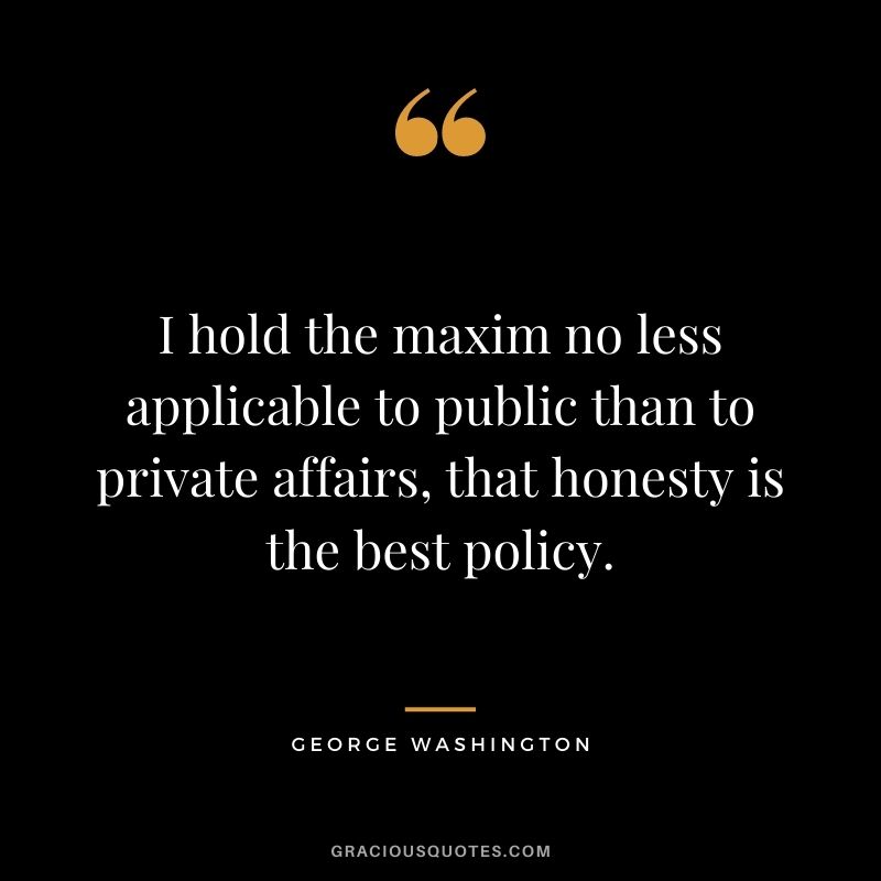 I hold the maxim no less applicable to public than to private affairs, that honesty is the best policy.