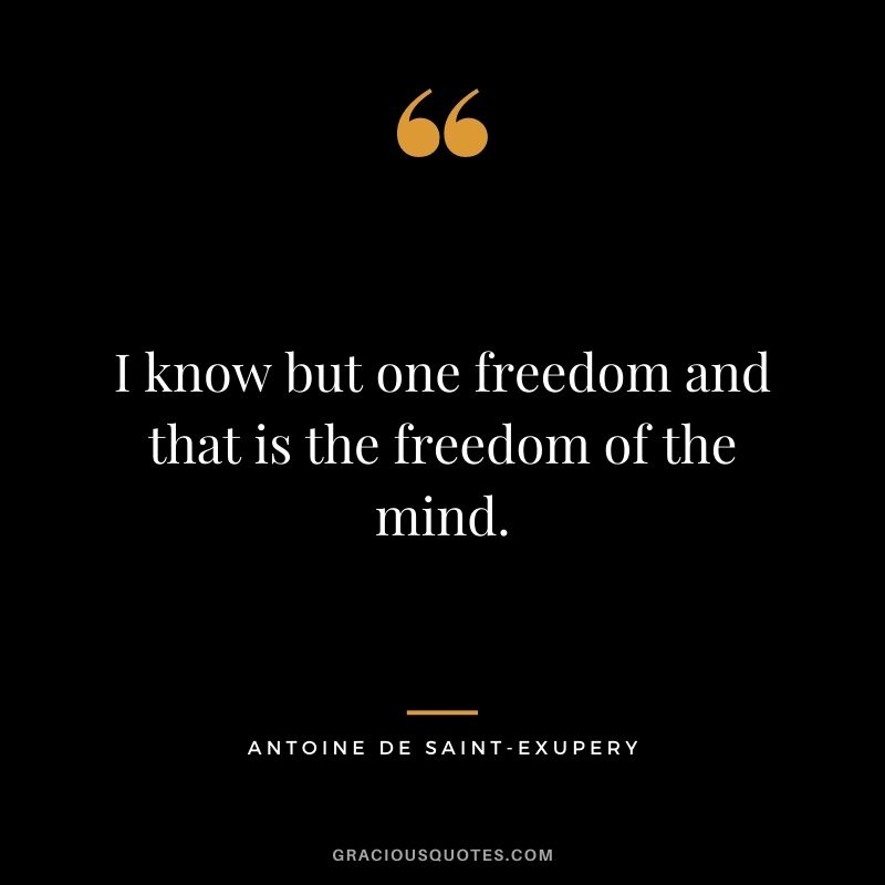 I know but one freedom and that is the freedom of the mind. - Antoine de Saint-Exupery