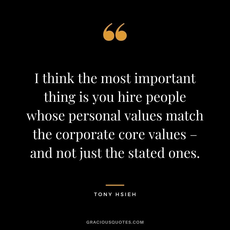 I think the most important thing is you hire people whose personal values match the corporate core values – and not just the stated ones.