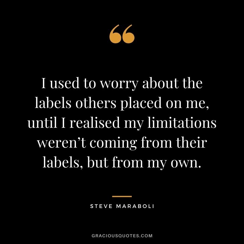 I used to worry about the labels others placed on me, until I realised my limitations weren’t coming from their labels, but from my own.