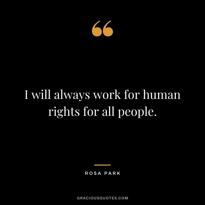 I will always work for human rights for all people.