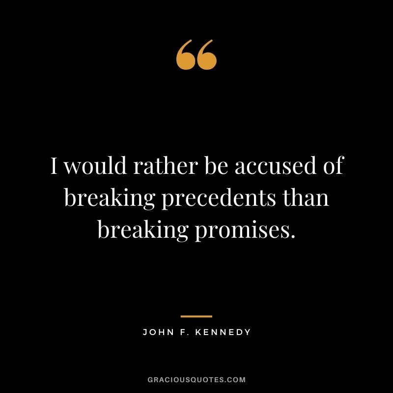 I would rather be accused of breaking precedents than breaking promises.