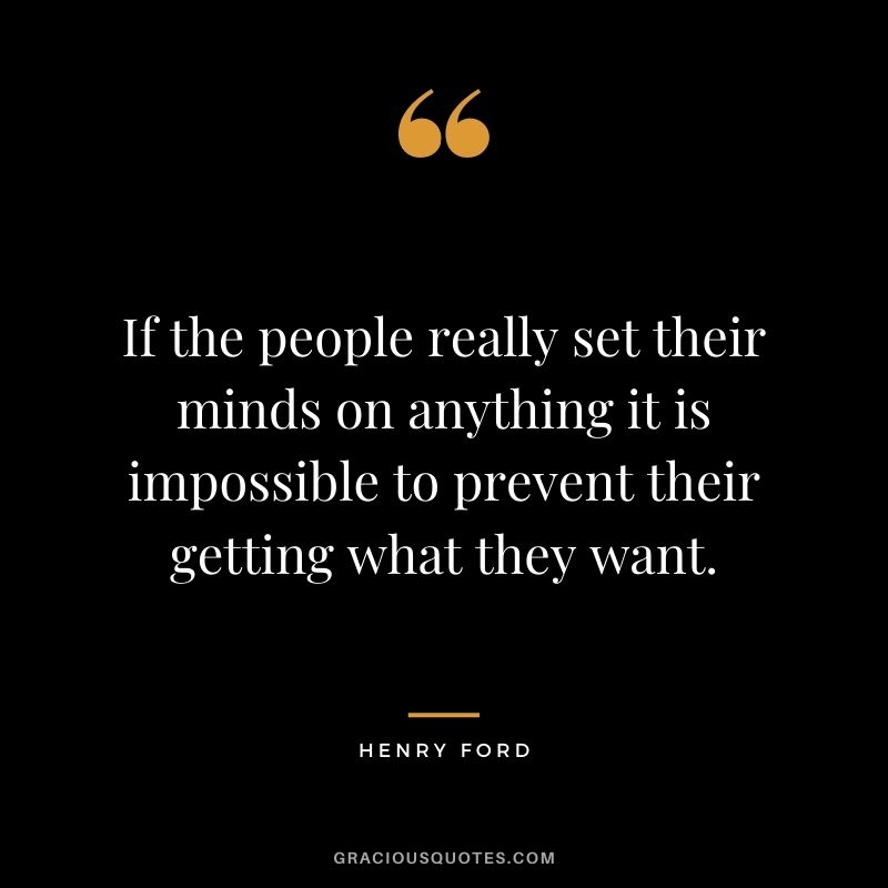 If the people really set their minds on anything it is impossible to prevent their getting what they want.