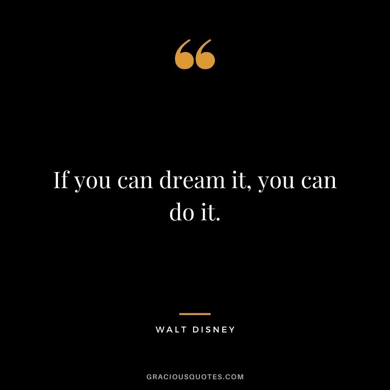 If you can dream it, you can do it. - Walt Disney